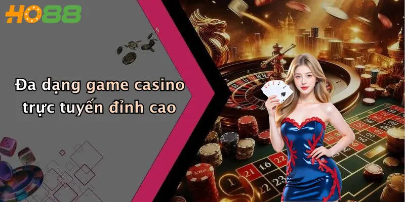 Đa dạng game casino trực tuyến đỉnh cao