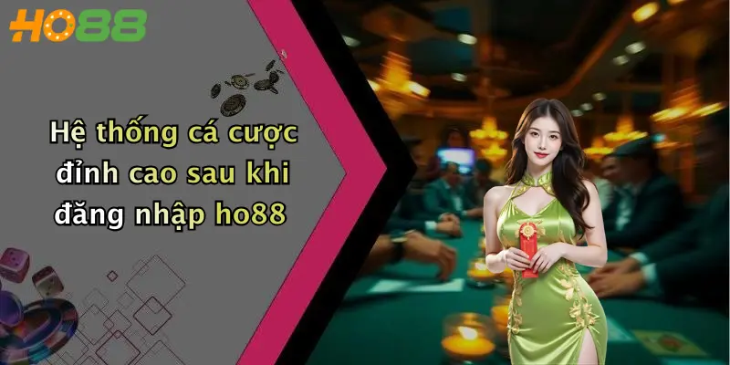 Hệ thống cá cược đỉnh cao sau khi đăng nhập ho88