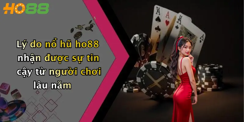 Lý do nổ hũ ho88 nhận được sự tin cậy từ người chơi lâu năm