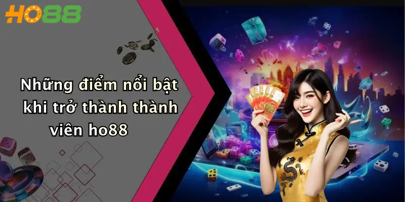 Những điểm nổi bật khi trở thành thành viên ho88