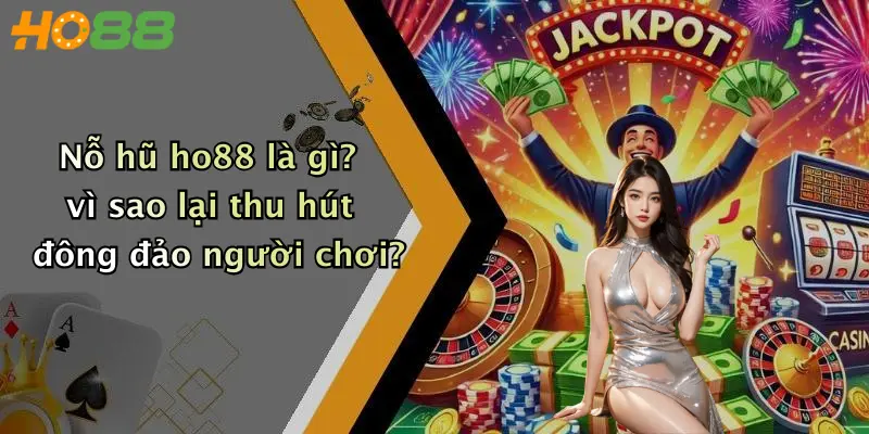 Nỗ hũ ho88 là gì? vì sao lại thu hút đông đảo người chơi?