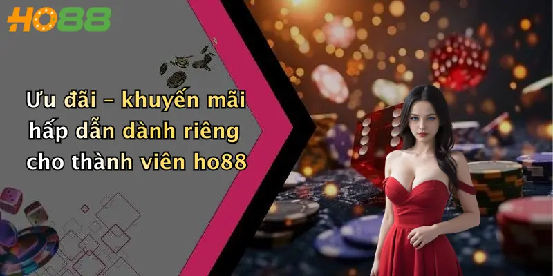 Ưu đãi – khuyến mãi hấp dẫn dành riêng cho thành viên ho88