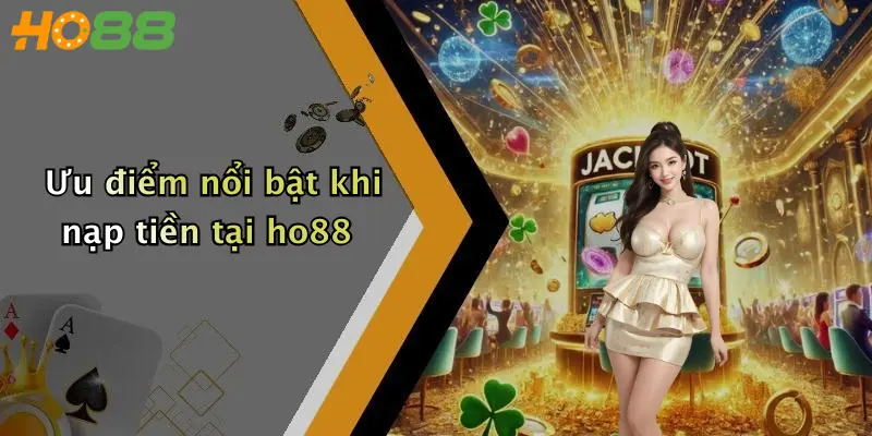 Ưu điểm nổi bật khi nạp tiền tại ho88