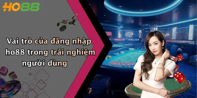 Vai trò của đăng nhập ho88 trong trải nghiệm người dùng